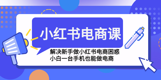 【副业项目4961期】小红书电商课程，解决新手做小红书电商困惑，小白一台手机也能做电商-荔枝网络