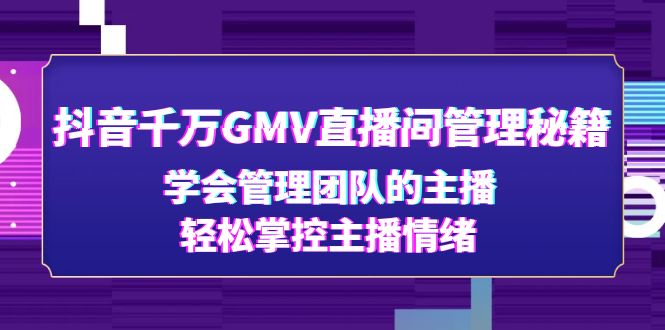 【副业项目4969期】抖音千万GMV直播间管理秘籍：学会管理团队的主播，轻松掌控主播情绪-荔枝网络