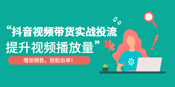 【副业项目4889期】抖音视频带货实战投流，提升视频播放量，增加销售轻松出单-荔枝网络