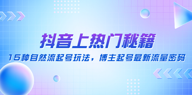 【副业项目4890期】抖音上热门秘籍：15种自然流起号玩法，博主起号最新流量密码-荔枝网络