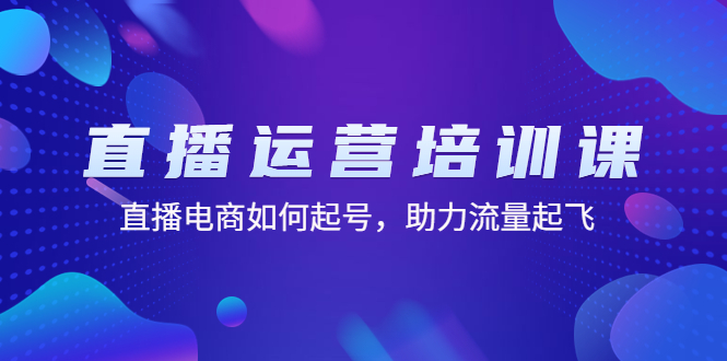 【副业项目4894期】直播运营培训课：直播电商如何起号，助力流量起飞（11节课）-荔枝网络