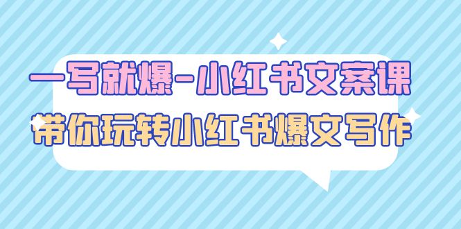 【副业项目5066期】一写就爆-小红书文案课：带你玩转小红收爆文写作（45节课）-荔枝网络