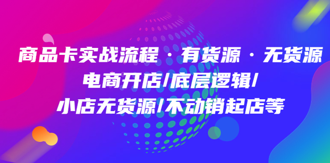 【副业项目5099期】商品卡实战流程·有货源无货源 电商开店/底层逻辑/小店无货源/不动销起店等-荔枝网络