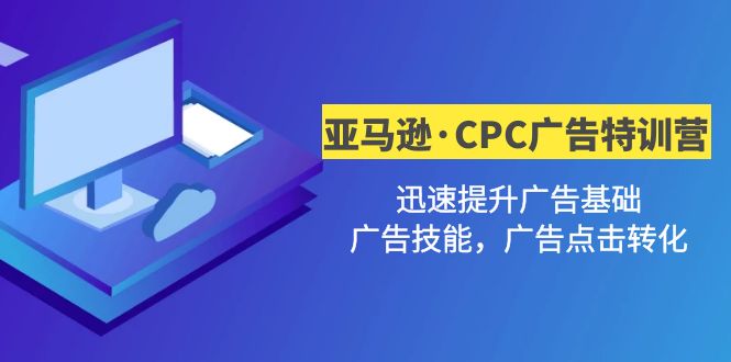 【副业项目5086期】亚马逊·CPC广告·2期特训营，迅速提升广告基础，广告技能，广告点击转化-荔枝网络