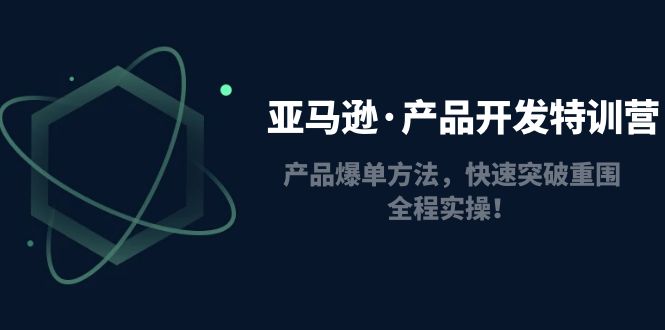 【副业项目5087期】亚马逊·产品开发特训营：产品爆单方法，快速突破重围，全程实操-荔枝网络