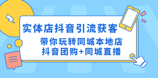 【副业项目4998期】实体店抖音引流获客实操课：带你玩转同城本地店抖音团购+同城直播-荔枝网络