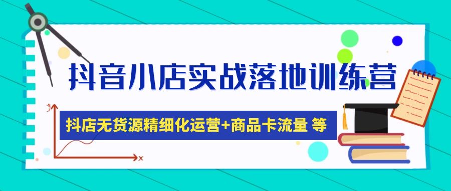 【副业项目5152期】抖音小店实战落地训练营：抖店无货源精细化运营，商品卡流量等等（22节）-荔枝网络