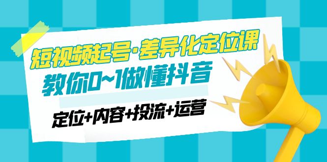 【副业项目5161期】2023短视频起号·差异化定位课：0~1做懂抖音（定位+内容+投流+运营）-荔枝网络