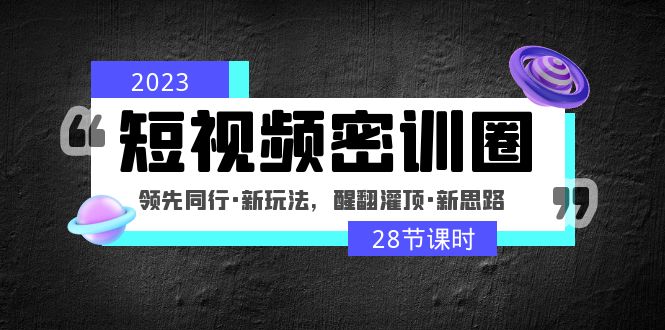 【副业项目5163期】2023短视频密训圈：领先同行·新玩法，醒翻灌顶·新思路（28节课时）-荔枝网络