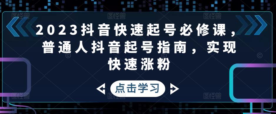 【副业项目5071期】2023抖音快速起号必修课,普通人抖音起号指南,实现快速涨粉-荔枝网络