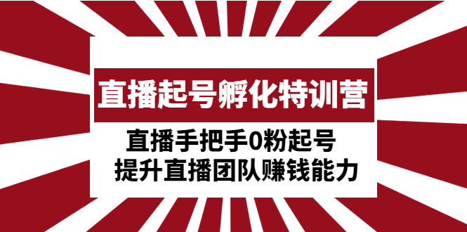 【副业项目5072期】直播起号孵化特训营：直播手把手0粉起号 提升直播团队赚钱能力-荔枝网络