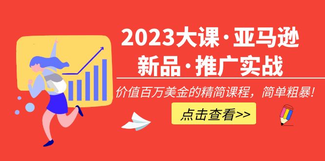 【副业项目5190期】2023大课·亚马逊新品·推广实战：价值百万美金的精简课程，简单粗暴-荔枝网络