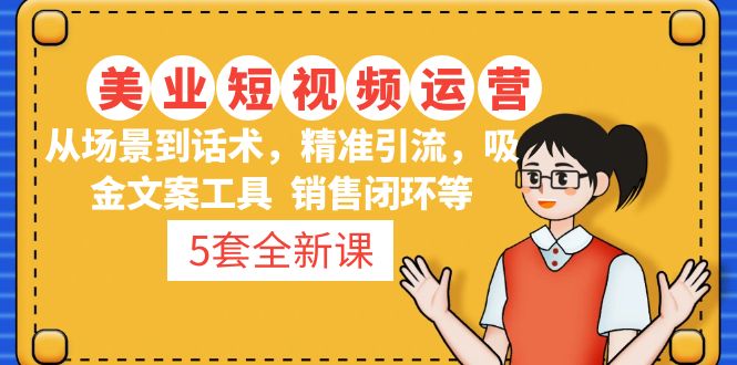 【副业项目5123期】5套·美业短视频运营课 从场景到话术·精准引流·吸金文案工具·销售闭环等-荔枝网络
