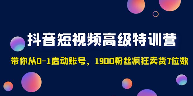 【副业项目5147期】抖音短视频高级特训营：带你从0-1启动账号，1900粉丝疯狂卖货7位数-荔枝网络