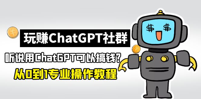 【副业项目5148期】玩赚ChatGPT社群:听说ChatGPT可以用来搞钱?从0到1保姆级教程-荔枝网络