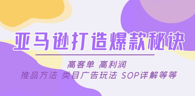 【副业项目5084期】亚马逊打造爆款秘诀：高客单 高利润 推品方法 类目广告玩法 SOP详解等等-荔枝网络