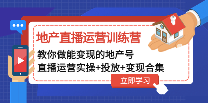 【副业项目5051期】地产直播运营训练营：教你做能变现的地产号（直播运营实操+投放+变现合集）-荔枝网络