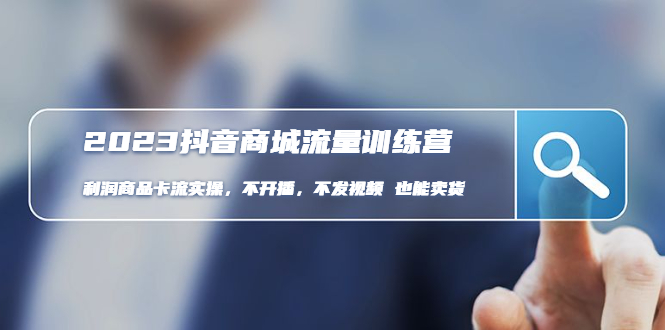 【副业项目5060期】2023抖音商城流量班：利润商品卡流实操，不开播-不发视频-也能卖货-荔枝网络
