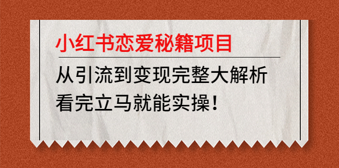 【副业项目5004期】小红书恋爱秘籍项目，从引流到变现完整大解析 看完立马能实操【教程+资料】-荔枝网络