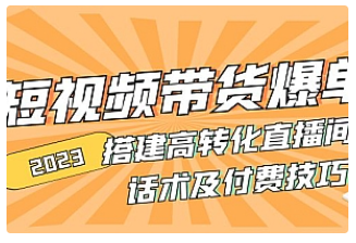 【副业项目5014期】2023短视频带货爆单 搭建高转化直播间 话术及付费技巧-荔枝网络