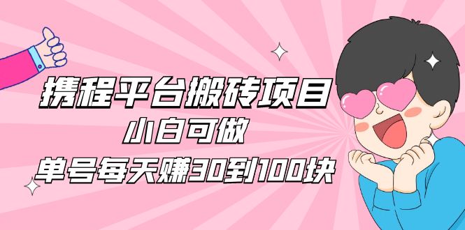 【副业项目5019期】2023携程平台搬砖项目，小白可做，单号每天赚30到100块钱还是很容易的-荔枝网络