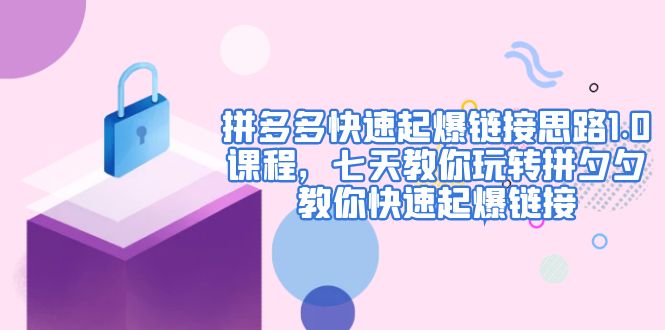 【副业项目5065期】拼多多快速起爆链接思路1.0课程，七天教你玩转拼夕夕，教你快速起爆链接-荔枝网络
