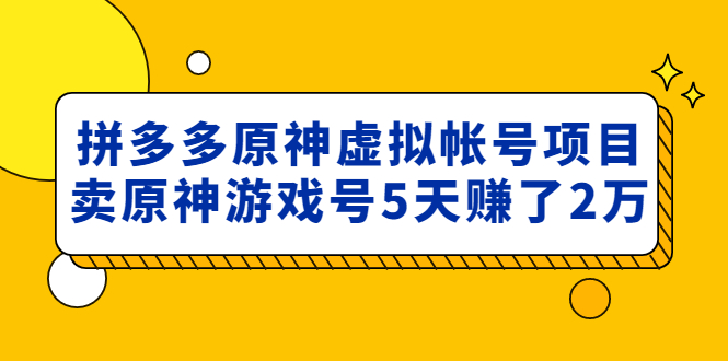 【副业项目5068期】外面卖2980的拼多多原神虚拟帐号项目：卖原神游戏号5天赚了2万-荔枝网络
