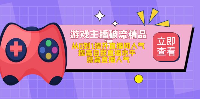 【副业项目5100期】游戏主播破流精品课，从0到1提升直播间人气 提高自我直播水平 提高直播人气-荔枝网络