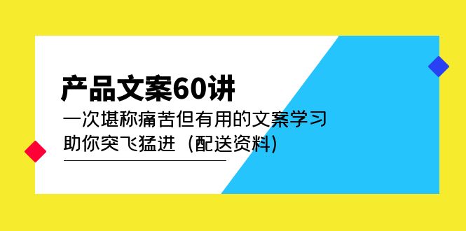 【副业项目5101期】产品文案60讲：一次堪称痛苦但有用的文案学习 助你突飞猛进（配送资料）-荔枝网络