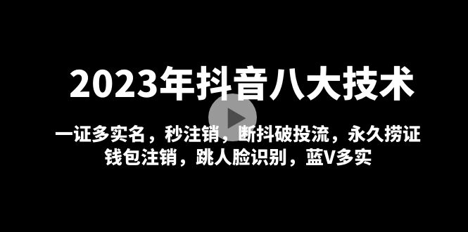 【副业项目5107期】2023年抖音八大技术，一证多实名 秒注销 断抖破投流 永久捞证 钱包注销 等-荔枝网络