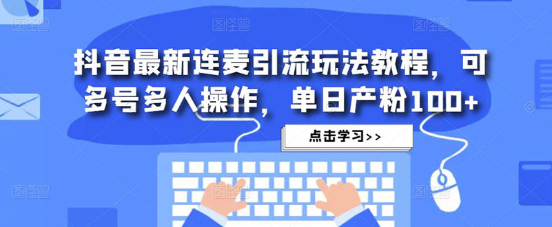 【副业项目5126期】抖音最新连麦引流玩法教程，可多号多人操作，单日产粉100+-荔枝网络