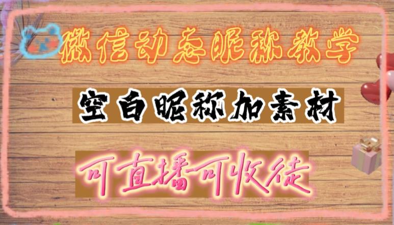 【副业项目5169期】微信动态昵称设置方法，可抖音直播引流，日赚上百【详细视频教程+素材】-荔枝网络