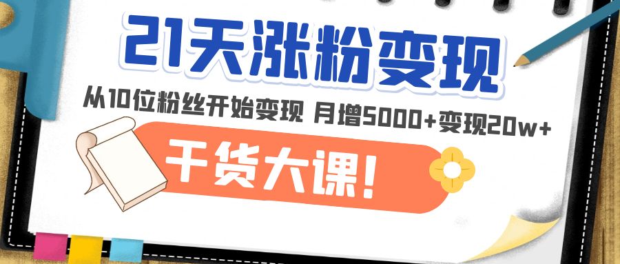 【副业项目5174期】21天精准涨粉变现干货大课：从10位粉丝开始变现 月增5000+变现20w+-荔枝网络