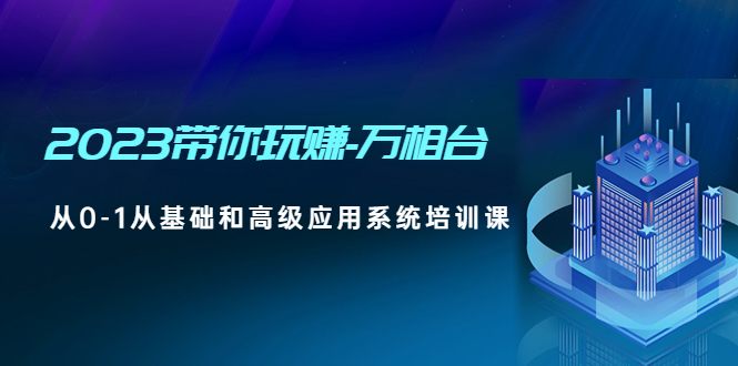 【副业项目5063期】2023带你玩赚-万相台，从0-1从基础和高级应用系统培训课-荔枝网络