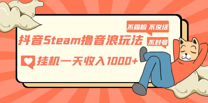 【副业项目5275期】抖音Steam撸音浪玩法 挂机一天收入1000+不露脸 不说话 不封号 社恐人群福音-荔枝网络