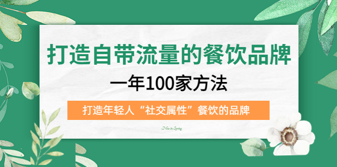 【副业项目5289期】打造自带流量的餐饮品牌：一年100家方法 打造年轻人“社交属性”餐饮的品牌-荔枝网络