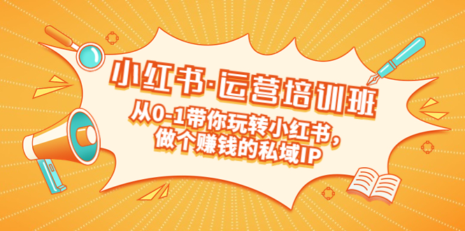 【副业项目5301期】重磅来袭：小红书·运营培训班：从0-1带你玩转小红书，做个赚钱的私域IP-荔枝网络