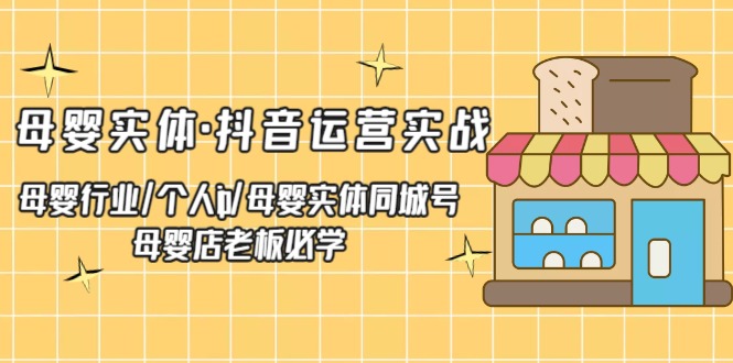 【副业项目5302期】母婴实体·抖音运营实战 母婴行业·个人ip·母婴实体同城号 母婴店老板必学-荔枝网络