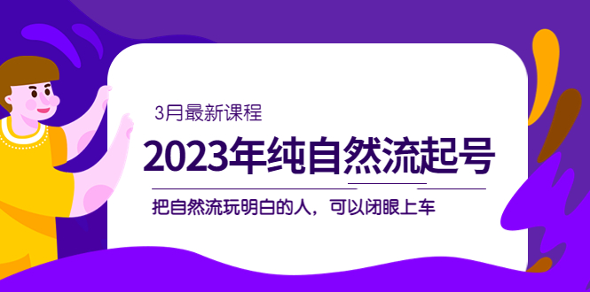 【副业项目5293期】2023年纯自然流·起号课程，把自然流·玩明白的人 可以闭眼上车（3月更新）-荔枝网络