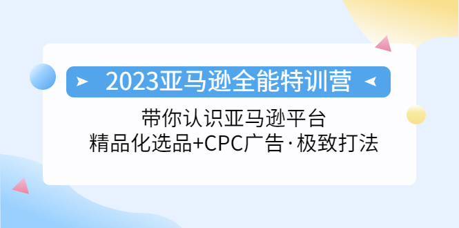 【副业项目5303期】2023亚马逊全能特训营：玩转亚马逊平台+精品化·选品+CPC广告·极致打法-荔枝网络