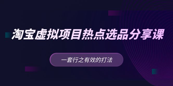 【副业项目5236期】黄岛主 · 淘宝虚拟项目热点选品分享课：一套行之有效的打法-荔枝网络
