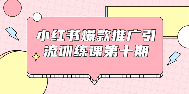 【副业项目1957期】小红书爆款推广引流训练课副业项目十期，手把手带你玩转小红书，轻松月入过万-荔枝网络