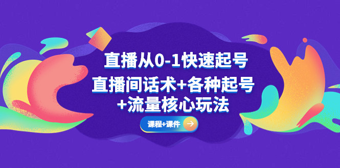 【副业项目5337期】直播从0-1快速起号，直播间话术+各种起号+流量核心玩法(全套课程+课件)-荔枝网络