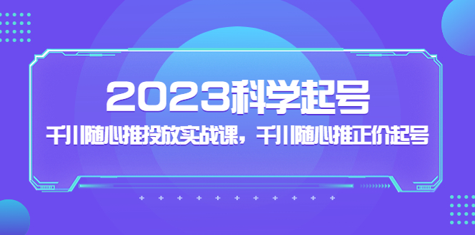 【副业项目5255期】2023科学起号,千川随心推投放实战课,千川随心推正价起号-荔枝网络
