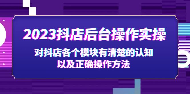 【副业项目5256期】2023抖店后台操作实操，对抖店各个模块有清楚的认知以及正确操作方法-荔枝网络
