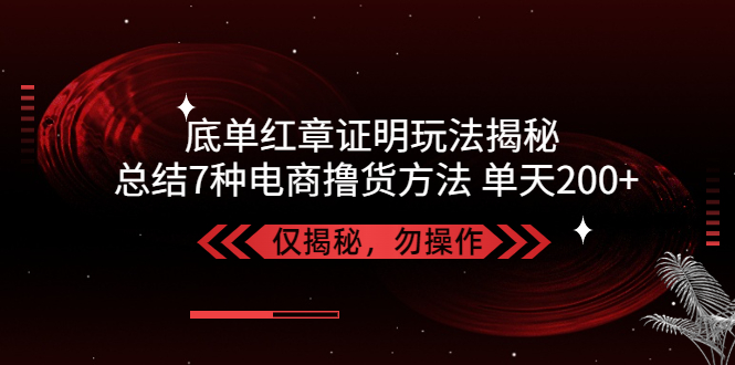 【副业项目5261期】独家底单红章证明揭秘 总结7种电商撸货方法 操作简单,单天200+【仅揭秘】-荔枝网络