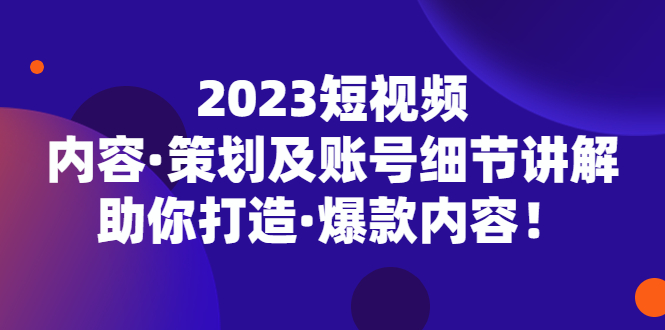 【副业项目5407期】2023短视频内容·策划及账号细节讲解，助你打造·爆款内容！-荔枝网络