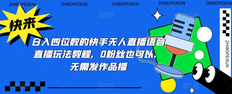 【副业项目5413期】日入四位数的快手无人直播语音直播玩法教程，0粉丝也可以，无需发作品-荔枝网络