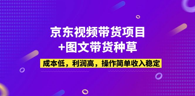 【副业项目5212期】京东视频带货项目+图文带货种草，成本低，利润高，操作简单收入稳定-荔枝网络