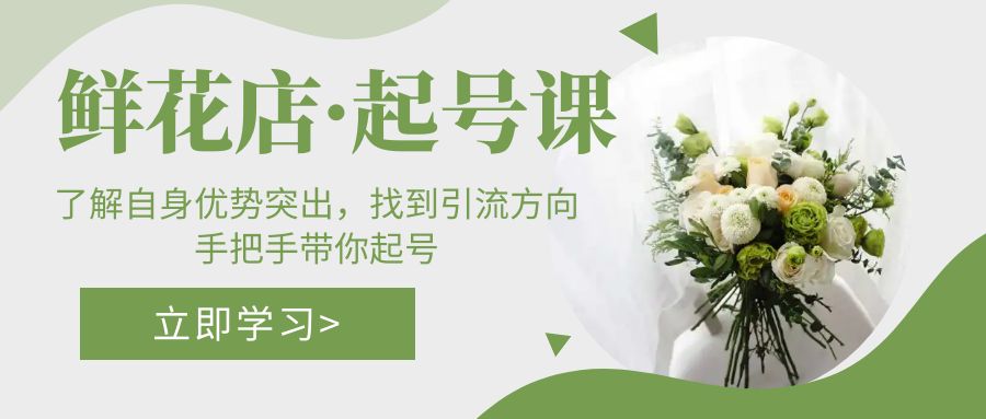 【副业项目5352期】鲜花店·起号课：了解自身优势突出，找到引流方向，手把手带你起号-荔枝网络